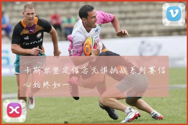 卡斯尔坚定信念无惧挑战系列赛信心始终如一