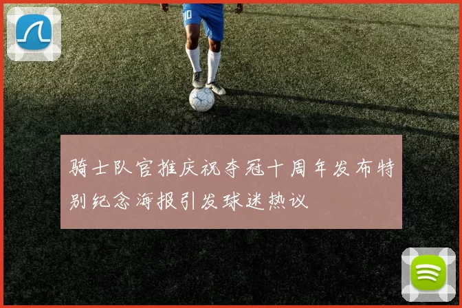 骑士队官推庆祝夺冠十周年发布特别纪念海报引发球迷热议