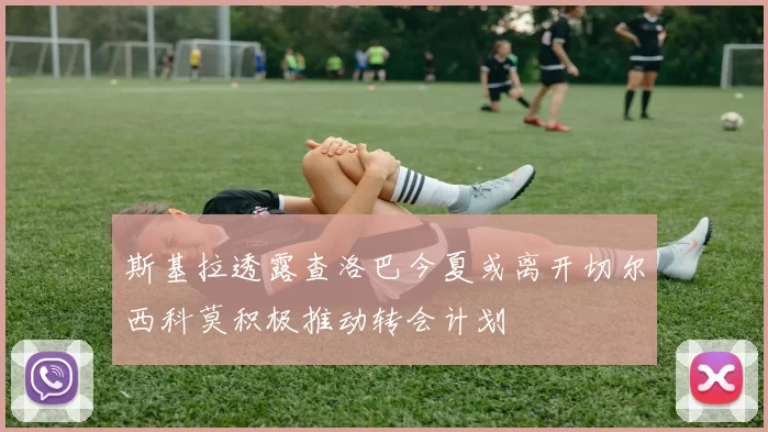 斯基拉透露查洛巴今夏或离开切尔西科莫积极推动转会计划