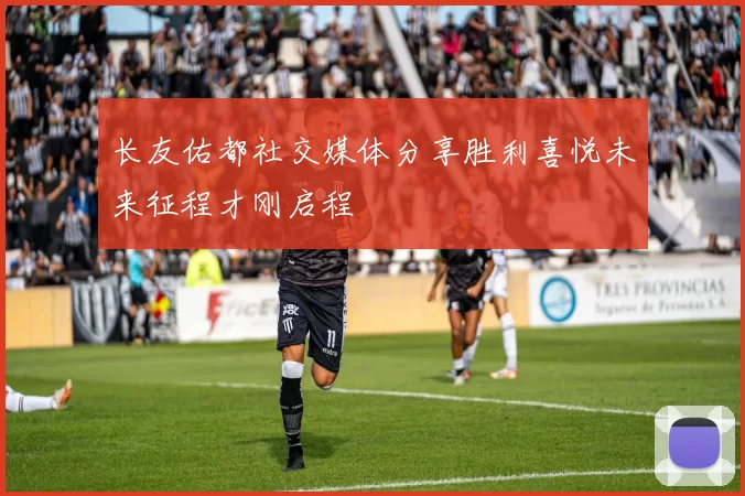 长友佑都社交媒体分享胜利喜悦未来征程才刚启程